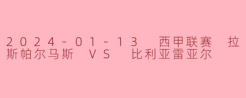 2024-01-13 西甲联赛 拉斯帕尔马斯 VS 比利亚雷亚尔